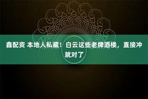 鑫配资 本地人私藏！白云这些老牌酒楼，直接冲就对了