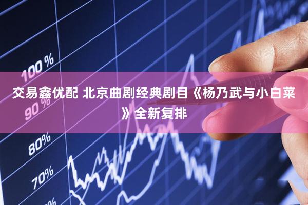 交易鑫优配 北京曲剧经典剧目《杨乃武与小白菜》全新复排