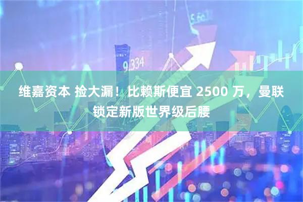 维嘉资本 捡大漏！比赖斯便宜 2500 万，曼联锁定新版世界级后腰