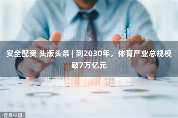 安全配资 头版头条 | 到2030年，体育产业总规模破7万亿元